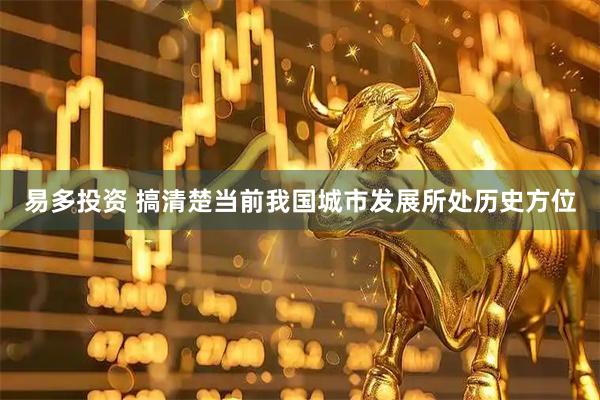 易多投资 搞清楚当前我国城市发展所处历史方位