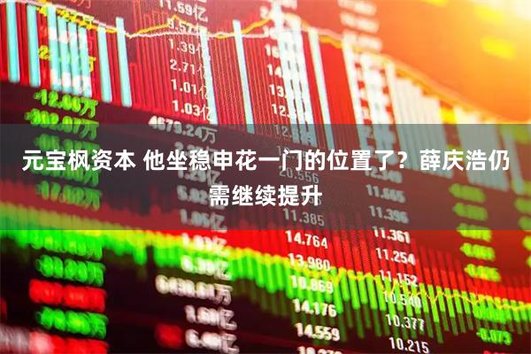 元宝枫资本 他坐稳申花一门的位置了？薛庆浩仍需继续提升