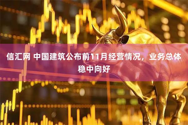 信汇网 中国建筑公布前11月经营情况，业务总体稳中向好