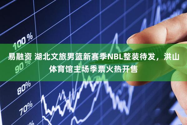 易融资 湖北文旅男篮新赛季NBL整装待发，洪山体育馆主场季票火热开售