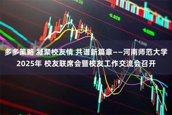 多多策略 凝聚校友情 共谱新篇章——河南师范大学2025年 校友联席会暨校友工作交流会召开
