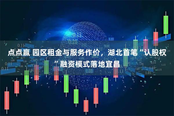 点点赢 园区租金与服务作价，湖北首笔“认股权”融资模式落地宜昌