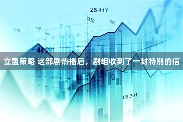 立盟策略 这部剧热播后，剧组收到了一封特别的信