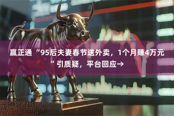 赢正通 “95后夫妻春节送外卖，1个月赚4万元”引质疑，平台回应→