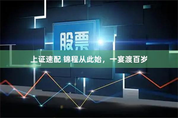 上证速配 锦程从此始，一宴渡百岁